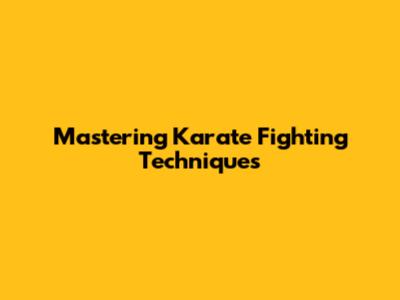 Mastering Karate Fighting Techniques