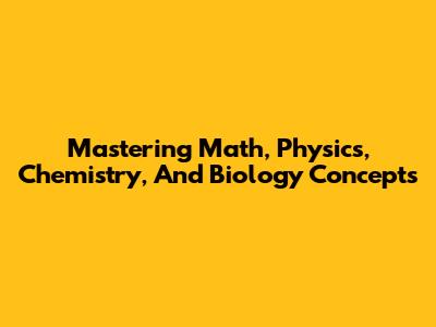 Mastering Math, Physics, Chemistry, And Biology Concepts