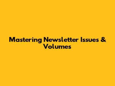 Mastering Newsletter Issues & Volumes