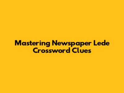 Mastering Newspaper Lede Crossword Clues