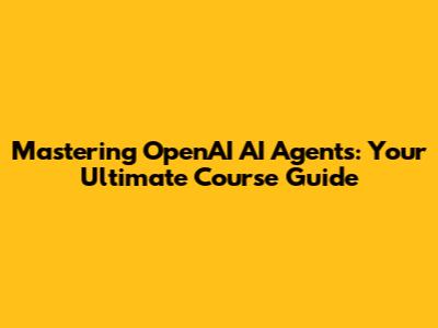 Mastering OpenAI AI Agents: Your Ultimate Course Guide
