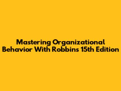 Mastering Organizational Behavior With Robbins' 15th Edition