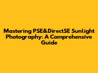 Mastering PSE&DirectSE Sunlight Photography: A Comprehensive Guide