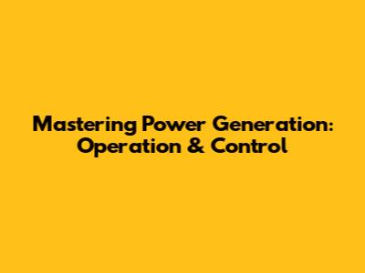 Mastering Power Generation: Operation & Control