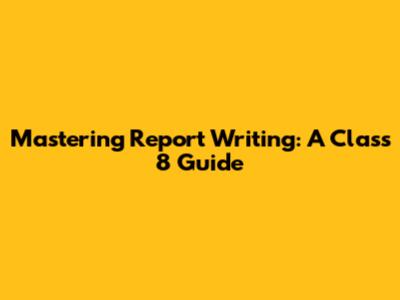 Mastering Report Writing: A Class 8 Guide