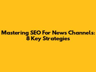 Mastering SEO For News Channels: 8 Key Strategies