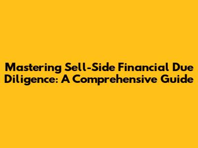 Mastering Sell-Side Financial Due Diligence: A Comprehensive Guide