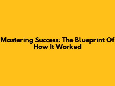 Mastering Success: The Blueprint Of How It Worked