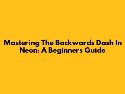 Mastering The Backwards Dash In Neon: A Beginner's Guide