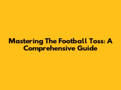 Mastering The Football Toss: A Comprehensive Guide