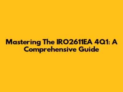 Mastering The IRO2611EA 4Q1: A Comprehensive Guide