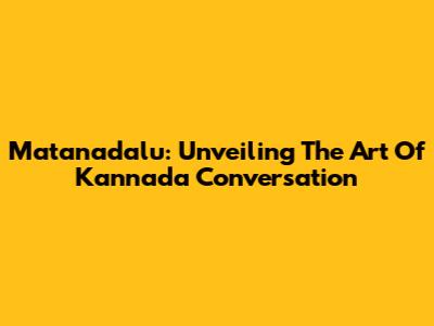 Matanadalu: Unveiling The Art Of Kannada Conversation