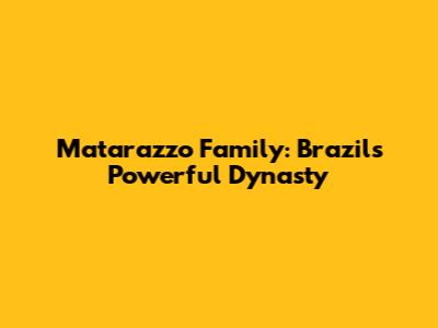Matarazzo Family: Brazil's Powerful Dynasty