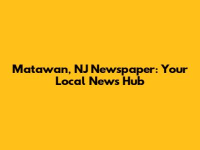 Matawan, NJ Newspaper: Your Local News Hub