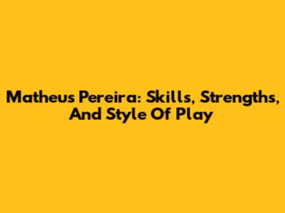 Matheus Pereira: Skills, Strengths, And Style Of Play