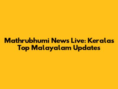 Mathrubhumi News Live: Kerala's Top Malayalam Updates