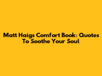 Matt Haig's Comfort Book: Quotes To Soothe Your Soul