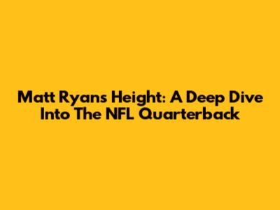 Matt Ryan's Height: A Deep Dive Into The NFL Quarterback
