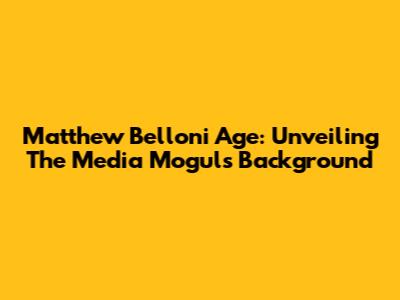 Matthew Belloni Age: Unveiling The Media Mogul's Background
