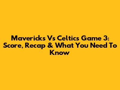 Mavericks Vs Celtics Game 3: Score, Recap & What You Need To Know