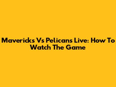 Mavericks Vs Pelicans Live: How To Watch The Game