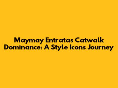 Maymay Entrata's Catwalk Dominance: A Style Icon's Journey