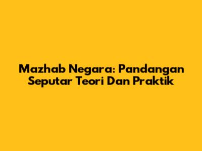 Mazhab Negara: Pandangan Seputar Teori Dan Praktik
