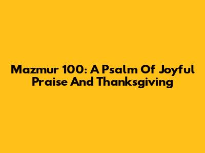 Mazmur 100: A Psalm Of Joyful Praise And Thanksgiving