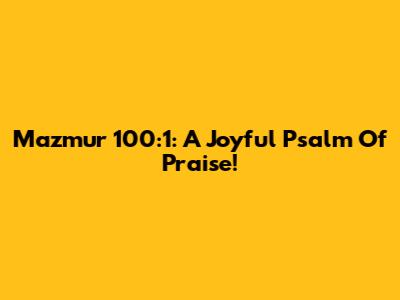 Mazmur 100:1: A Joyful Psalm Of Praise!