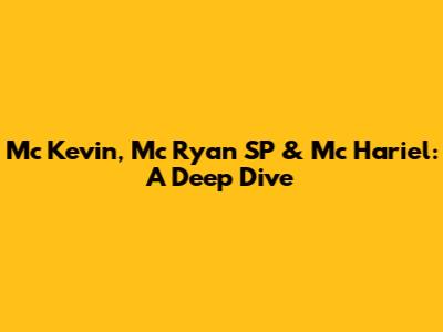 Mc Kevin, Mc Ryan SP & Mc Hariel: A Deep Dive