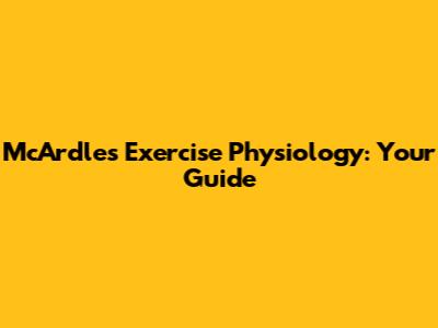 McArdle's Exercise Physiology: Your Guide