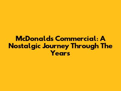 McDonald's Commercial: A Nostalgic Journey Through The Years