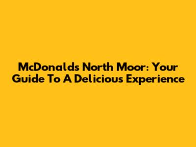 McDonald's North Moor: Your Guide To A Delicious Experience