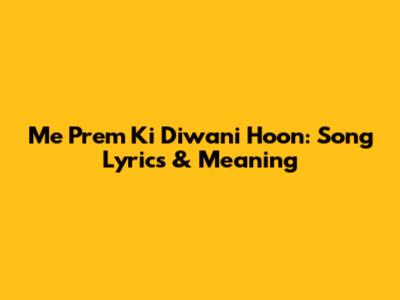 Me Prem Ki Diwani Hoon: Song Lyrics & Meaning