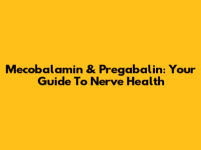 Mecobalamin & Pregabalin: Your Guide To Nerve Health