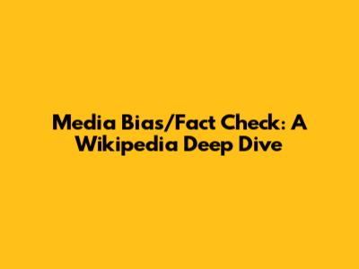 Media Bias/Fact Check: A Wikipedia Deep Dive