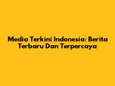 Media Terkini Indonesia: Berita Terbaru Dan Terpercaya