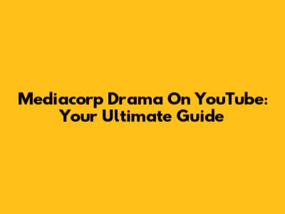 Mediacorp Drama On YouTube: Your Ultimate Guide