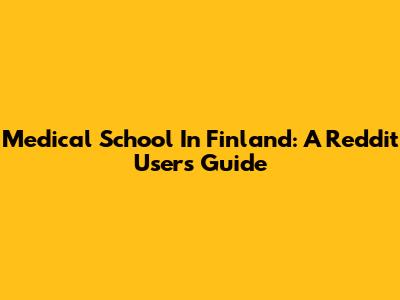 Medical School In Finland: A Reddit User's Guide