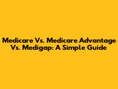 Medicare Vs. Medicare Advantage Vs. Medigap: A Simple Guide