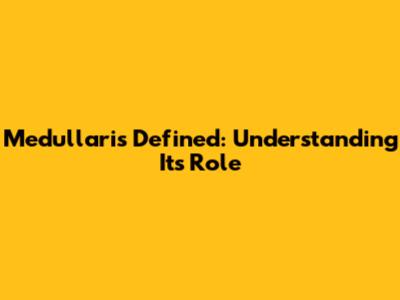 Medullaris Defined: Understanding Its Role