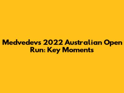 Medvedev's 2022 Australian Open Run: Key Moments