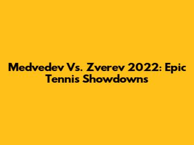 Medvedev Vs. Zverev 2022: Epic Tennis Showdowns