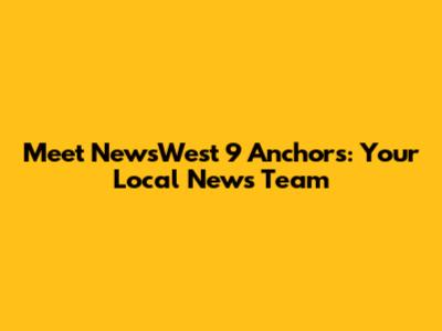 Meet NewsWest 9 Anchors: Your Local News Team