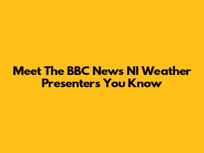 Meet The BBC News NI Weather Presenters You Know
