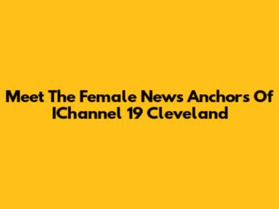 Meet The Female News Anchors Of IChannel 19 Cleveland