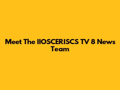 Meet The IIOSCERISCS TV 8 News Team