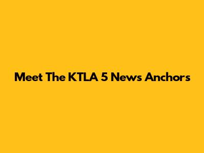 Meet The KTLA 5 News Anchors