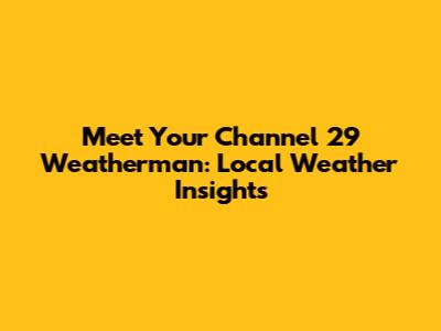 Meet Your Channel 29 Weatherman: Local Weather Insights