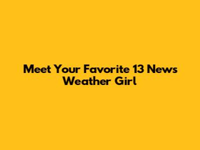 Meet Your Favorite 13 News Weather Girl